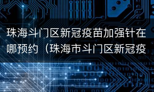 珠海斗门区新冠疫苗加强针在哪预约（珠海市斗门区新冠疫苗预约）