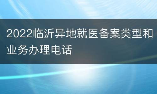 2022临沂异地就医备案类型和业务办理电话