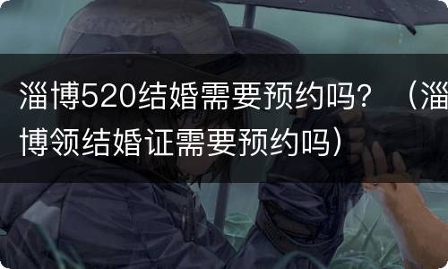 淄博520结婚需要预约吗？（淄博领结婚证需要预约吗）