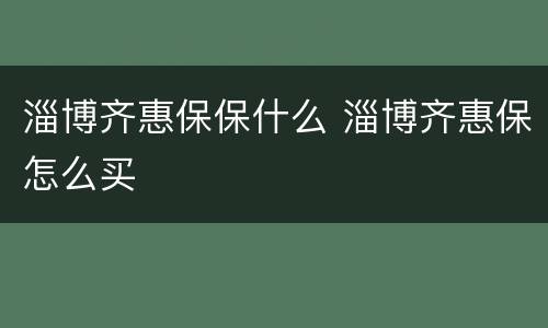淄博齐惠保保什么 淄博齐惠保怎么买