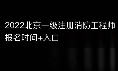 2022北京一级注册消防工程师报名时间+入口