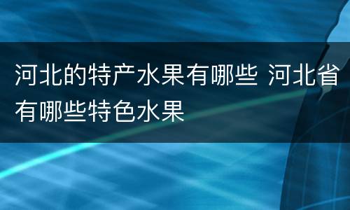 河北的特产水果有哪些 河北省有哪些特色水果
