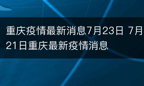 重庆疫情最新消息7月23日 7月21日重庆最新疫情消息