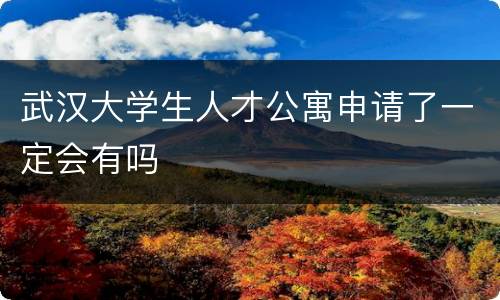 武汉大学生人才公寓申请了一定会有吗