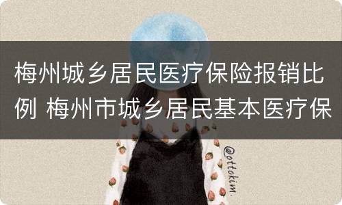 梅州城乡居民医疗保险报销比例 梅州市城乡居民基本医疗保险报销