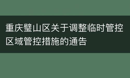 重庆璧山区关于调整临时管控区域管控措施的通告