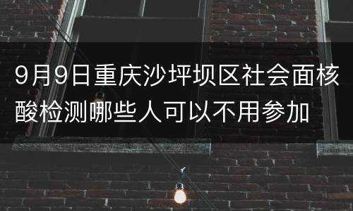 9月9日重庆沙坪坝区社会面核酸检测哪些人可以不用参加
