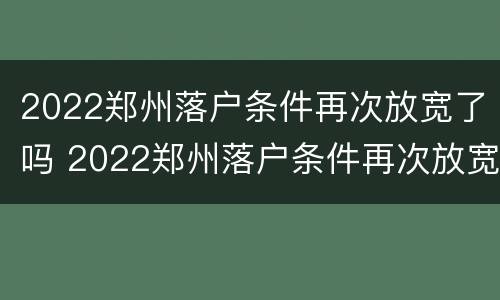 2022郑州落户条件再次放宽了吗 2022郑州落户条件再次放宽了吗