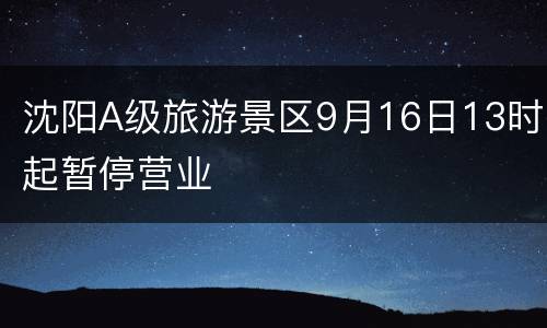 沈阳A级旅游景区9月16日13时起暂停营业
