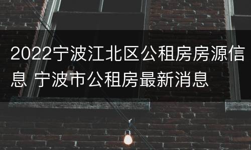 2022宁波江北区公租房房源信息 宁波市公租房最新消息