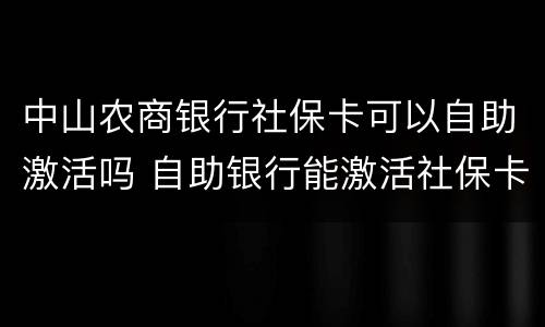中山农商银行社保卡可以自助激活吗 自助银行能激活社保卡么