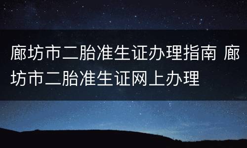 廊坊市二胎准生证办理指南 廊坊市二胎准生证网上办理