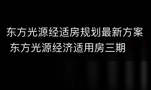 东方光源经适房规划最新方案 东方光源经济适用房三期
