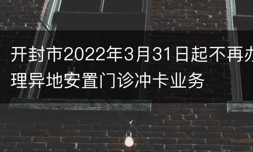 开封市2022年3月31日起不再办理异地安置门诊冲卡业务