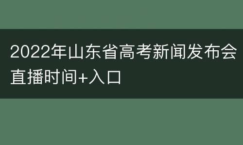 2022年山东省高考新闻发布会直播时间+入口