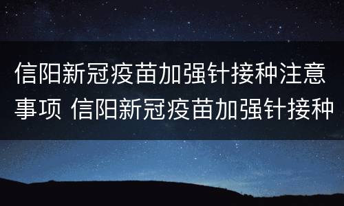 信阳新冠疫苗加强针接种注意事项 信阳新冠疫苗加强针接种注意事项有哪些