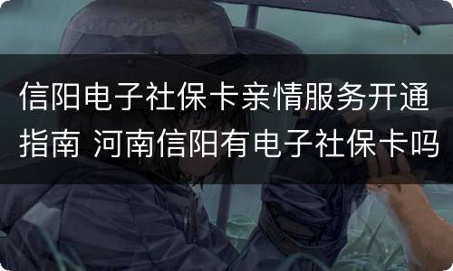 信阳电子社保卡亲情服务开通指南 河南信阳有电子社保卡吗