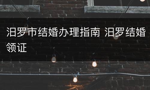 汨罗市结婚办理指南 汨罗结婚领证