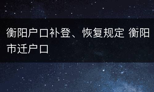 衡阳户口补登、恢复规定 衡阳市迁户口