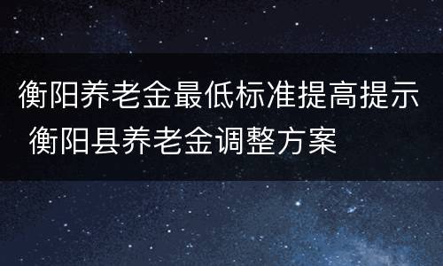 衡阳养老金最低标准提高提示 衡阳县养老金调整方案