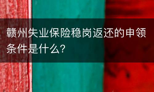 赣州失业保险稳岗返还的申领条件是什么？