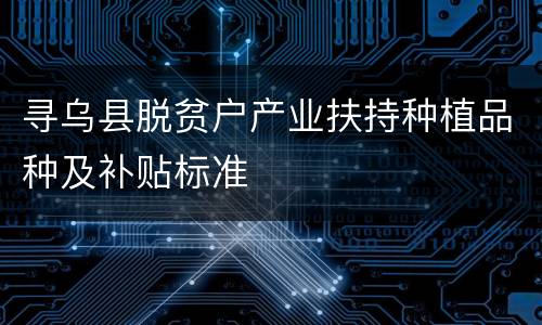 寻乌县脱贫户产业扶持种植品种及补贴标准