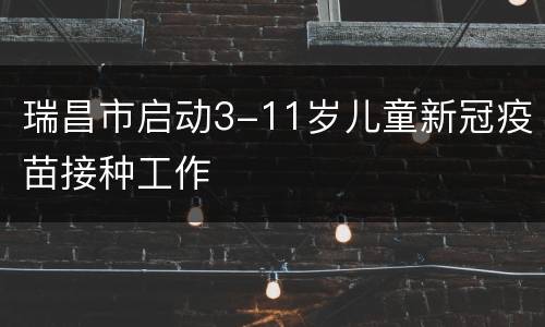 瑞昌市启动3-11岁儿童新冠疫苗接种工作