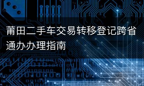 莆田二手车交易转移登记跨省通办办理指南