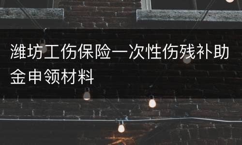 潍坊工伤保险一次性伤残补助金申领材料