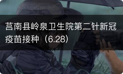 莒南县岭泉卫生院第二针新冠疫苗接种（6.28）