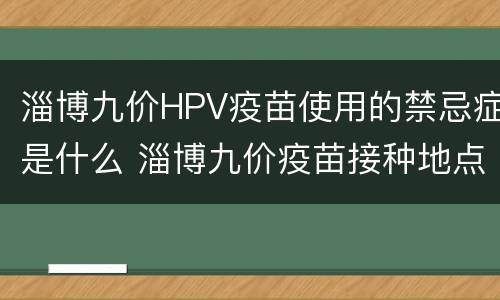 淄博九价HPV疫苗使用的禁忌症是什么 淄博九价疫苗接种地点