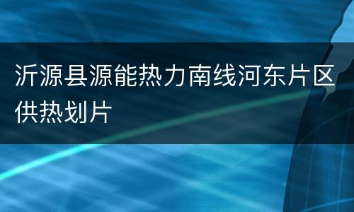 沂源县源能热力南线河东片区供热划片