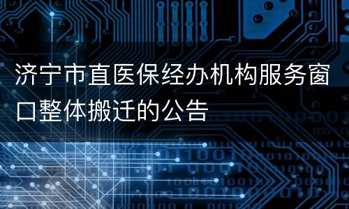 济宁市直医保经办机构服务窗口整体搬迁的公告