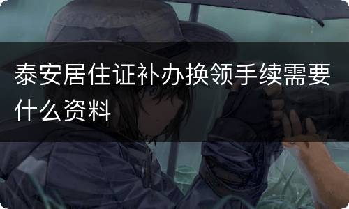 泰安居住证补办换领手续需要什么资料