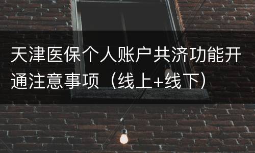 天津医保个人账户共济功能开通注意事项（线上+线下）