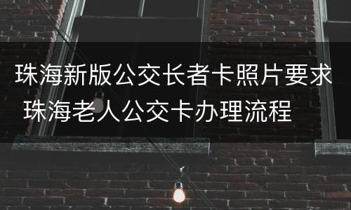 珠海新版公交长者卡照片要求 珠海老人公交卡办理流程