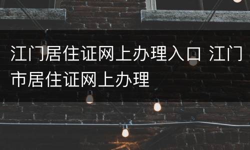江门居住证网上办理入口 江门市居住证网上办理