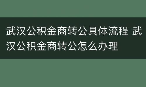 武汉公积金商转公具体流程 武汉公积金商转公怎么办理