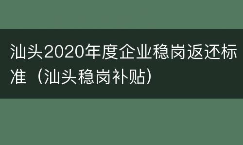汕头2020年度企业稳岗返还标准（汕头稳岗补贴）