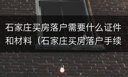 石家庄买房落户需要什么证件和材料（石家庄买房落户手续）