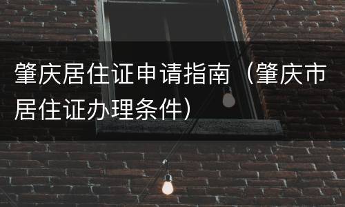 肇庆居住证申请指南（肇庆市居住证办理条件）