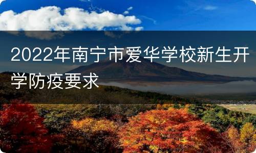 2022年南宁市爱华学校新生开学防疫要求