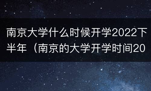 南京大学什么时候开学2022下半年（南京的大学开学时间2021最新消息）