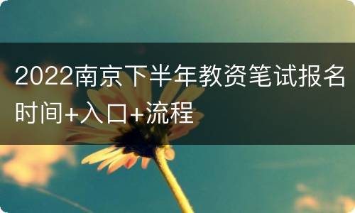 2022南京下半年教资笔试报名时间+入口+流程