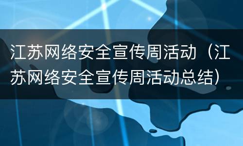 江苏网络安全宣传周活动（江苏网络安全宣传周活动总结）