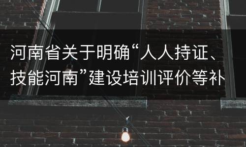 河南省关于明确“人人持证、技能河南”建设培训评价等补贴资金使用管理工作的通知