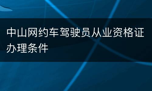 中山网约车驾驶员从业资格证办理条件