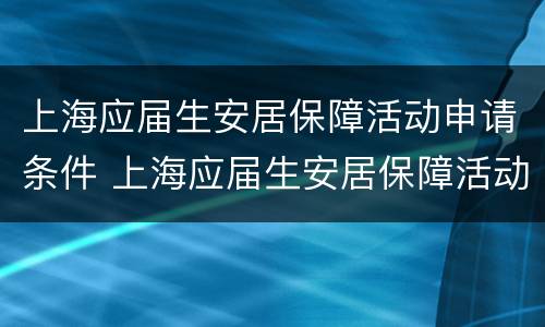 上海应届生安居保障活动申请条件 上海应届生安居保障活动申请条件有哪些