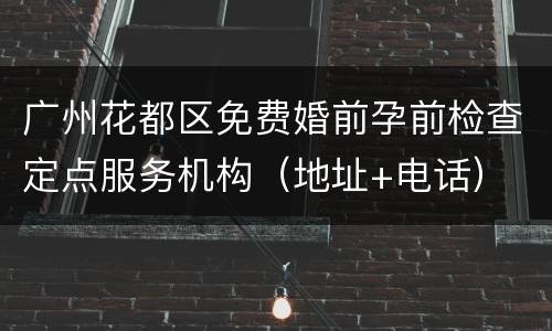 广州花都区免费婚前孕前检查定点服务机构（地址+电话）