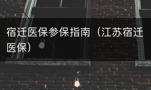 宿迁医保参保指南（江苏宿迁医保）
